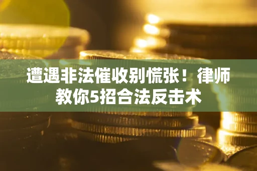 济南遭遇非法催收别慌张！律师教你5招合法反击术