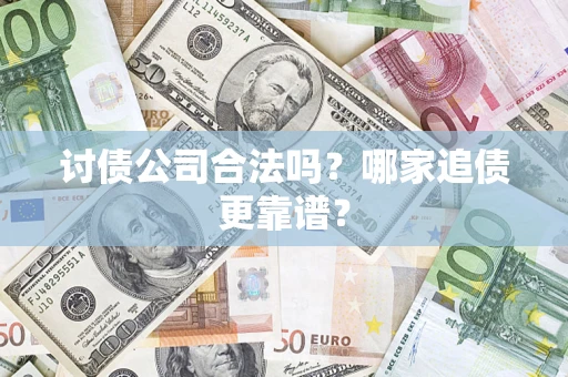 济南讨债公司合法吗？哪家追债更靠谱？