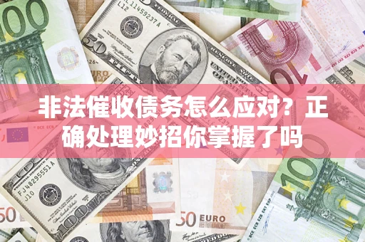济南非法催收债务怎么应对？正确处理妙招你掌握了吗