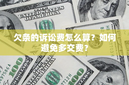 济南欠条的诉讼费怎么算？如何避免多交费？