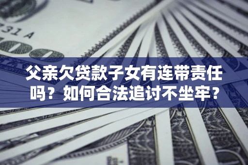 济南父亲欠贷款子女有连带责任吗？如何合法追讨不坐牢？