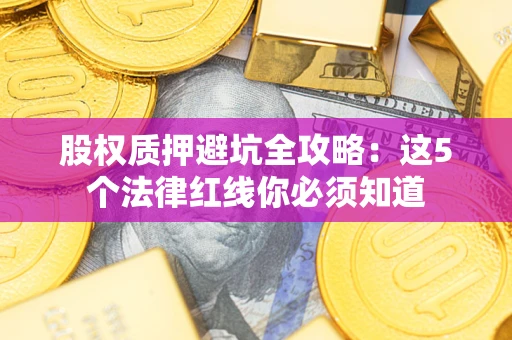 济南股权质押避坑全攻略：这5个法律红线你必须知道