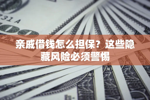 济南亲戚借钱怎么担保？这些隐藏风险必须警惕
