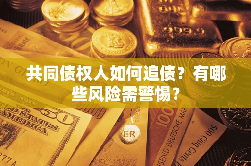 济南共同债权人如何追债？有哪些风险需警惕？