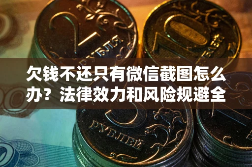济南欠钱不还只有微信截图怎么办？法律效力和风险规避全解析