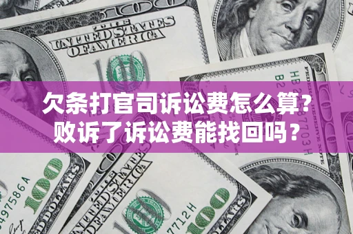 济南欠条打官司诉讼费怎么算？败诉了诉讼费能找回吗？