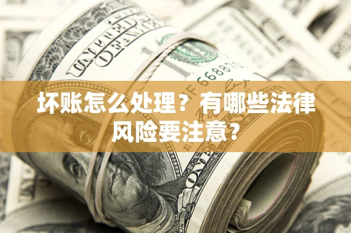 济南坏账怎么处理？有哪些法律风险要注意？