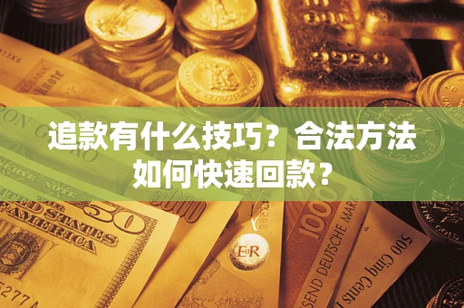 济南追款有什么技巧？合法方法如何快速回款？
