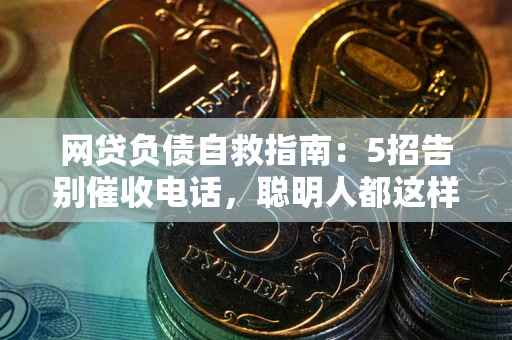 济南网贷负债自救指南：5招告别催收电话，聪明人都这样做