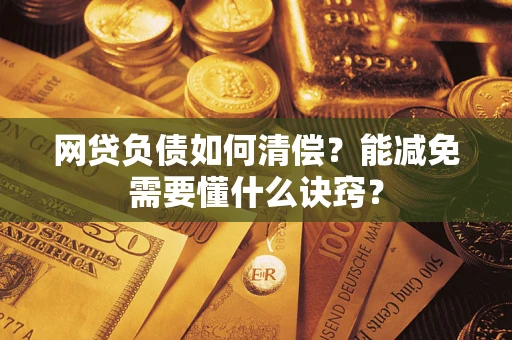 济南网贷负债如何清偿？能减免需要懂什么诀窍？