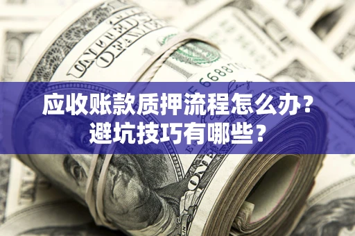济南应收账款质押流程怎么办？避坑技巧有哪些？