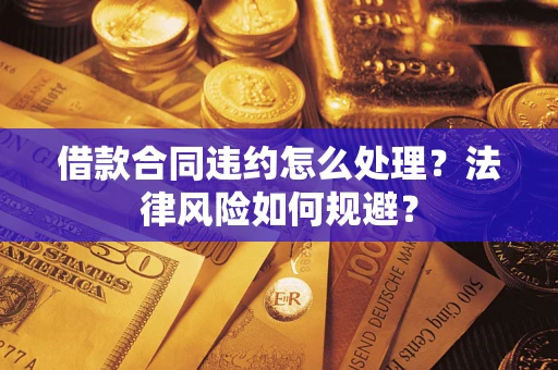 济南借款合同违约怎么处理？法律风险如何规避？