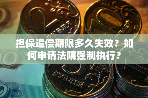 济南担保追偿期限多久失效？如何申请法院强制执行？