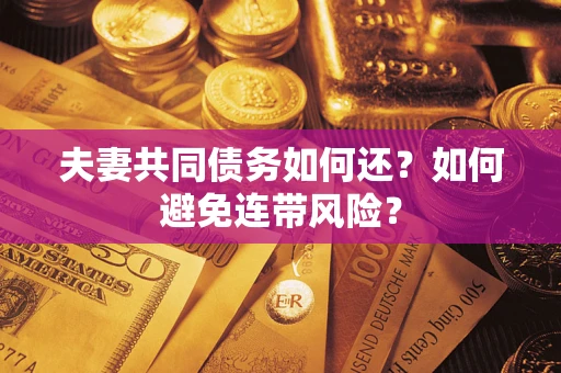济南夫妻共同债务如何还？如何避免连带风险？