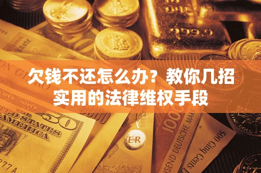 济南欠钱不还怎么办？教你几招实用的法律维权手段
