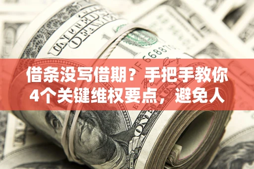 济南借条没写借期？手把手教你4个关键维权要点，避免人财两空