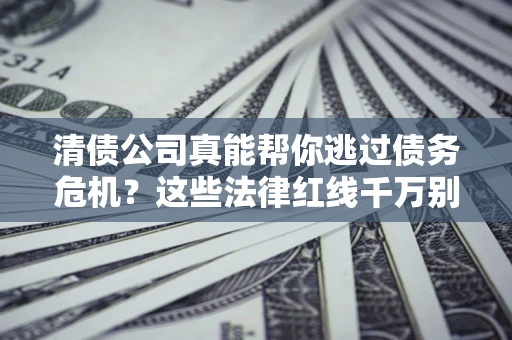 济南清债公司真能帮你逃过债务危机？这些法律红线千万别踩