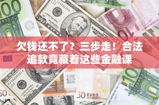 济南欠钱还不了？三步走！合法追款竟藏着这些金融课