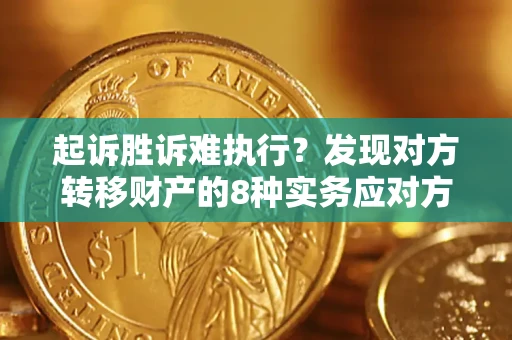 济南起诉胜诉难执行？发现对方转移财产的8种实务应对方案