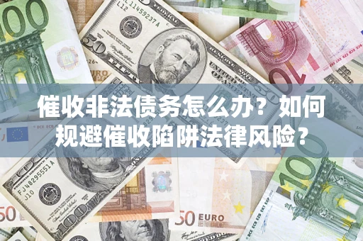 济南催收非法债务怎么办？如何规避催收陷阱法律风险？