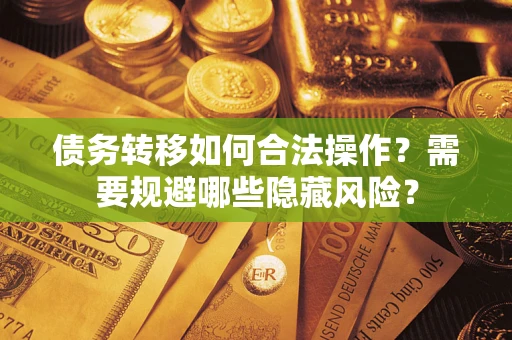 济南债务转移如何合法操作？需要规避哪些隐藏风险？