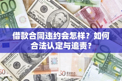 济南借款合同违约会怎样？如何合法认定与追责？