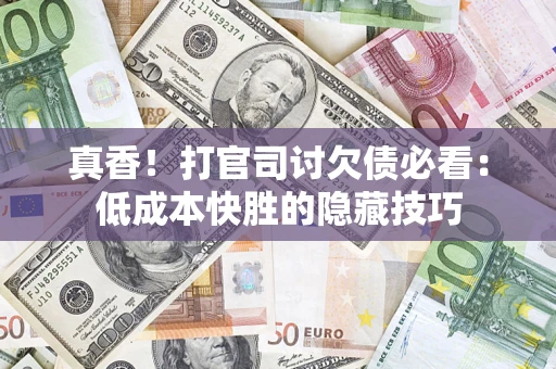 济南真香！打官司讨欠债必看：低成本快胜的隐藏技巧