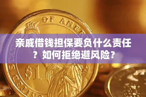济南亲戚借钱担保要负什么责任？如何拒绝避风险？