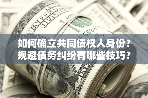 济南如何确立共同债权人身份？规避债务纠纷有哪些技巧？