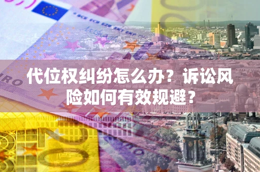 济南代位权纠纷怎么办？诉讼风险如何有效规避？