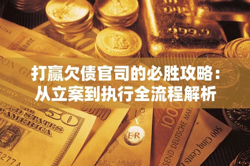 济南打赢欠债官司的必胜攻略：从立案到执行全流程解析