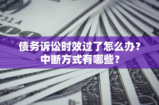 济南债务诉讼时效过了怎么办？中断方式有哪些？