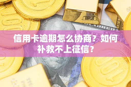 济南信用卡逾期怎么协商？如何补救不上征信？