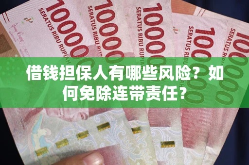济南借钱担保人有哪些风险？如何免除连带责任？