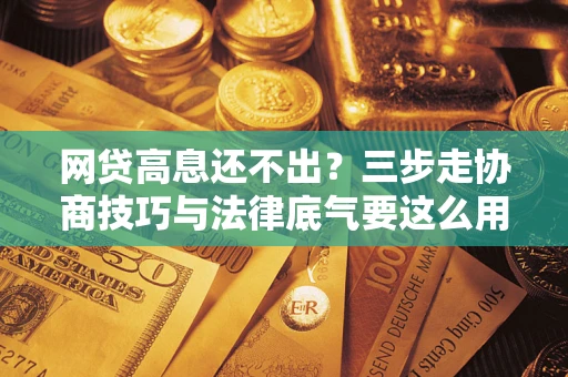 济南网贷高息还不出？三步走协商技巧与法律底气要这么用