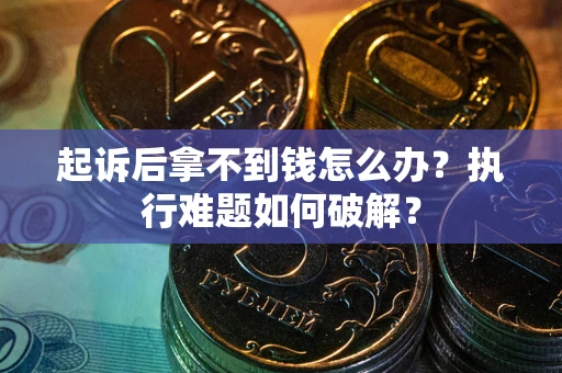 济南起诉后拿不到钱怎么办?执行难题如何破解? 济南起诉后拿不到钱怎么办?执行难题如何破解?
