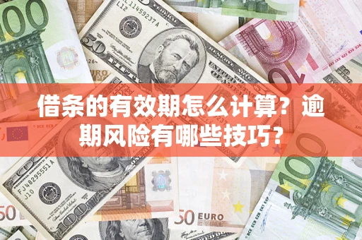 济南借条的有效期怎么计算？逾期风险有哪些技巧？