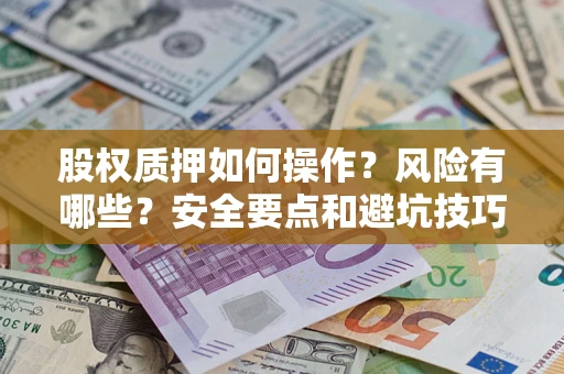 济南股权质押如何操作？风险有哪些？安全要点和避坑技巧？