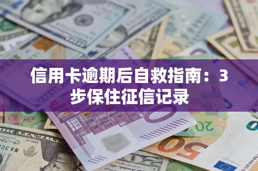 济南信用卡逾期后自救指南：3步保住征信记录