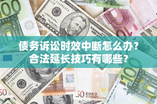 济南债务诉讼时效中断怎么办？合法延长技巧有哪些？