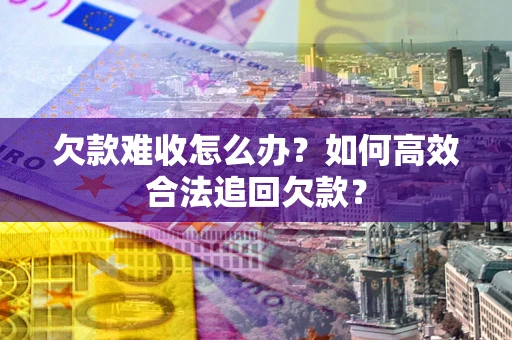 济南欠款难收怎么办？如何高效合法追回欠款？