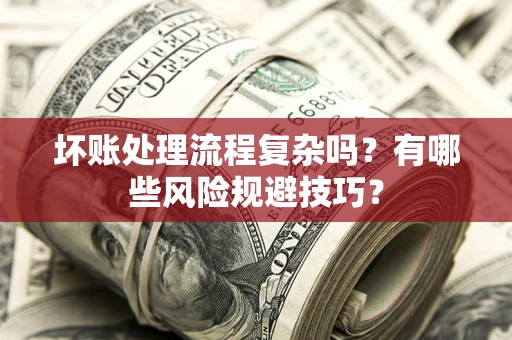济南坏账处理流程复杂吗？有哪些风险规避技巧？