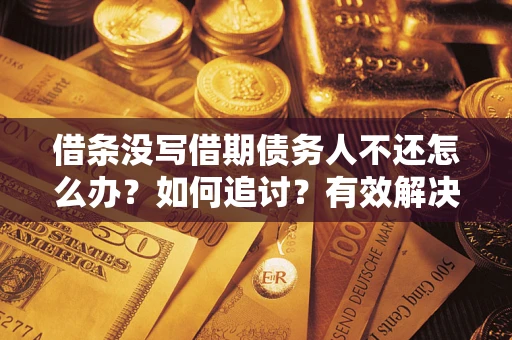 济南借条没写借期债务人不还怎么办？如何追讨？有效解决方案！