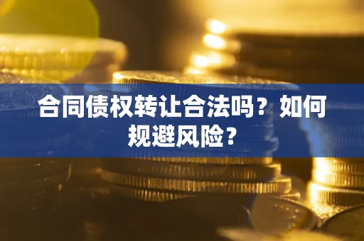 济南合同债权转让合法吗?如何规避风险? 济南合同债权转让合法吗?如何规避风险?