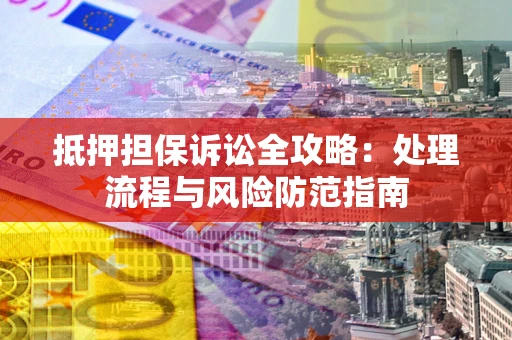 济南抵押担保诉讼全攻略：处理流程与风险防范指南