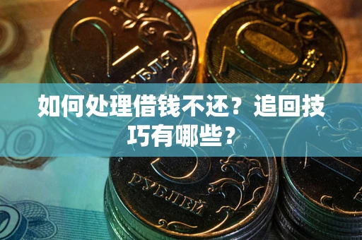 济南如何处理借钱不还？追回技巧有哪些？