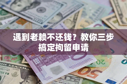 济南遇到老赖不还钱？教你三步搞定拘留申请