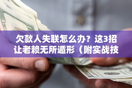 济南欠款人失联怎么办？这3招让老赖无所遁形（附实战技巧）