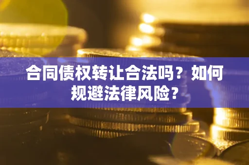 济南合同债权转让合法吗？如何规避法律风险？