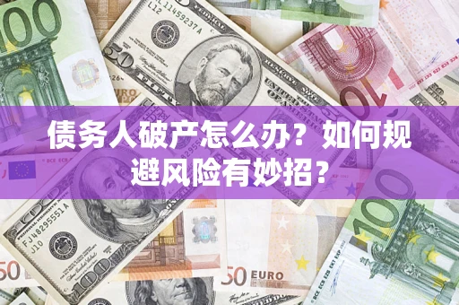 济南债务人破产怎么办？如何规避风险有妙招？